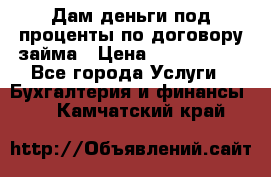 Дам деньги под проценты по договору займа › Цена ­ 1 800 000 - Все города Услуги » Бухгалтерия и финансы   . Камчатский край